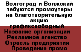 Волгоград и Волжский тебуются промоутеры на благотворительную акцию графиксвободный › Название организации ­ Рекламное агенство › Отрасль предприятия ­ Проведение промо-акций › Название вакансии ­ Промоутер › Место работы ­ ул.Штеменко 36, 3 офис › Минимальный оклад ­ 100 › Максимальный оклад ­ 300 › Возраст от ­ 14 › Возраст до ­ 23 - Волгоградская обл., Волгоград г. Работа » Вакансии   . Волгоградская обл.